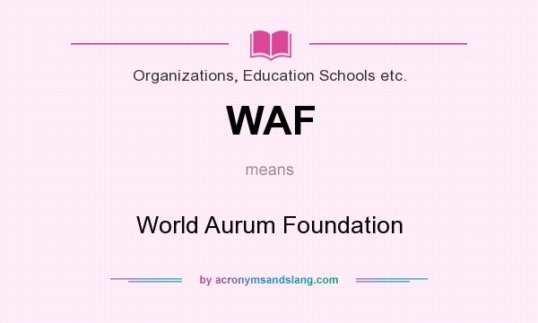 What does WAF mean? It stands for World Aurum Foundation