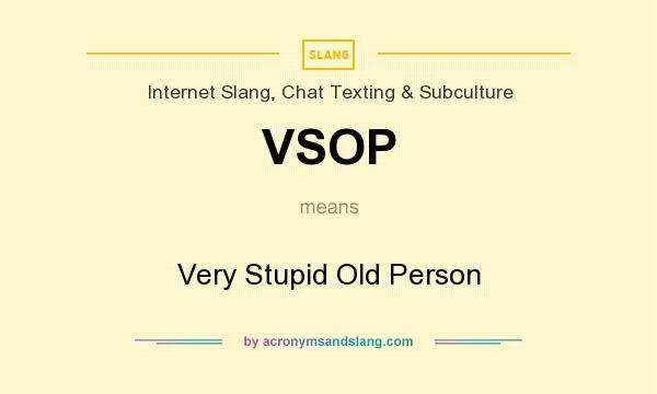 What does VSOP mean? It stands for Very Stupid Old Person