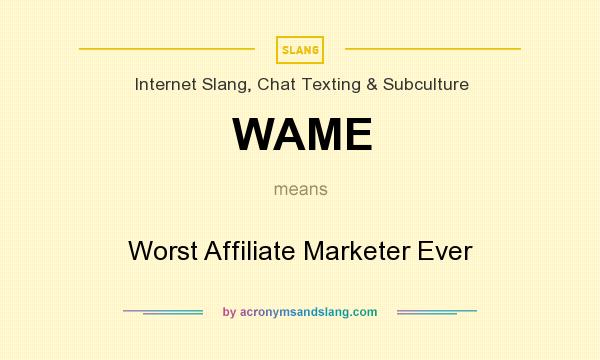 What does WAME mean? It stands for Worst Affiliate Marketer Ever