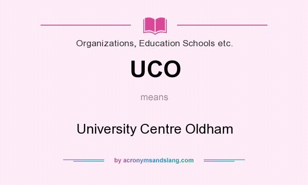 What does UCO mean? It stands for University Centre Oldham