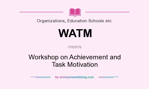 What does WATM mean? It stands for Workshop on Achievement and Task Motivation