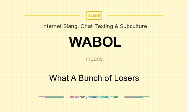 What does WABOL mean? It stands for What A Bunch of Losers