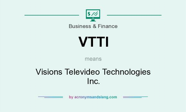 What does VTTI mean? It stands for Visions Televideo Technologies Inc.