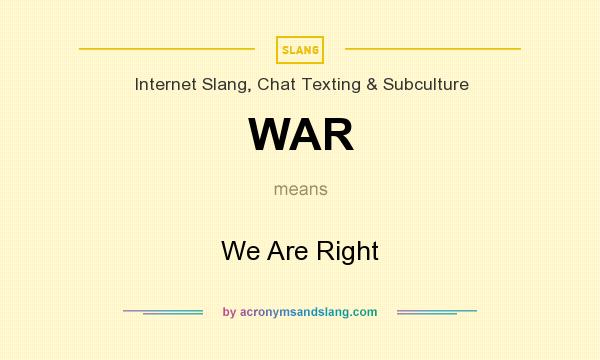 What does WAR mean? It stands for We Are Right