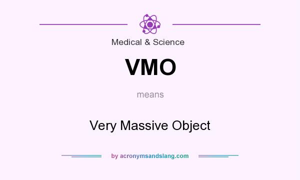What does VMO mean? It stands for Very Massive Object