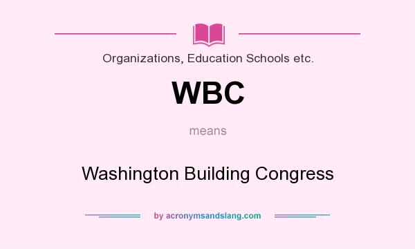 What does WBC mean? It stands for Washington Building Congress