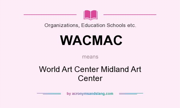 What does WACMAC mean? It stands for World Art Center Midland Art Center