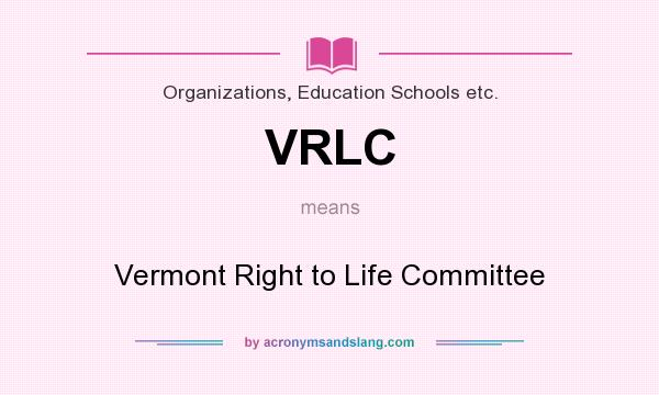 What does VRLC mean? It stands for Vermont Right to Life Committee