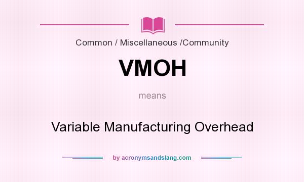 What does VMOH mean? It stands for Variable Manufacturing Overhead