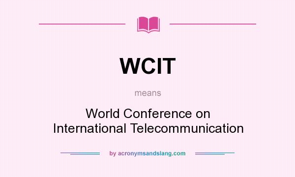 What does WCIT mean? It stands for World Conference on International Telecommunication