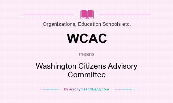 What does WCAC mean? It stands for Washington Citizens Advisory Committee