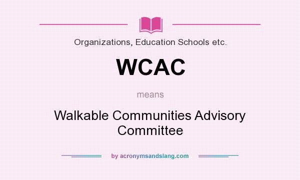 What does WCAC mean? It stands for Walkable Communities Advisory Committee