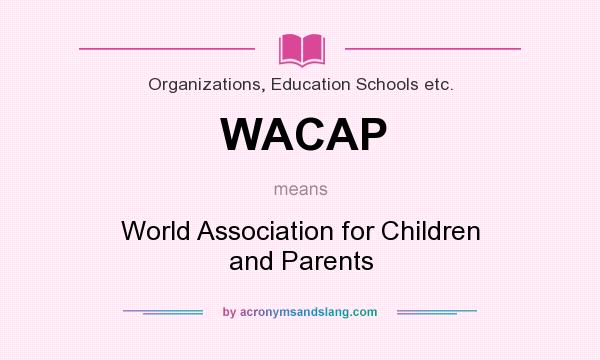 What does WACAP mean? It stands for World Association for Children and Parents