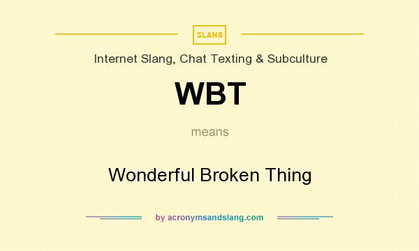 What does WBT mean? It stands for Wonderful Broken Thing