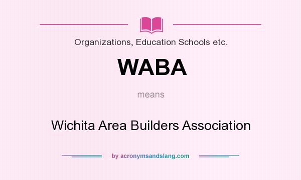 What does WABA mean? It stands for Wichita Area Builders Association