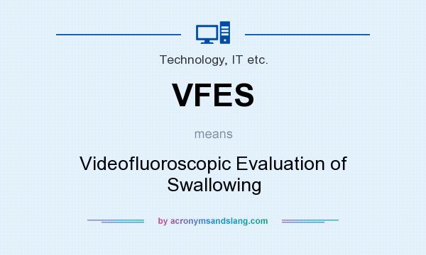 What does VFES mean? It stands for Videofluoroscopic Evaluation of Swallowing