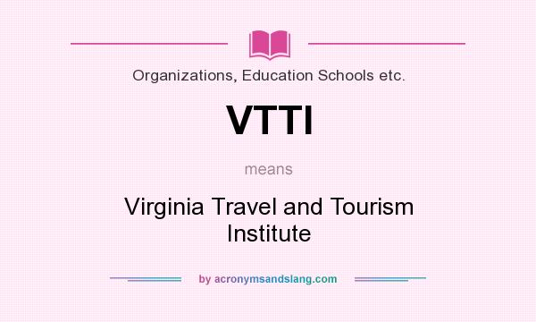 What does VTTI mean? It stands for Virginia Travel and Tourism Institute