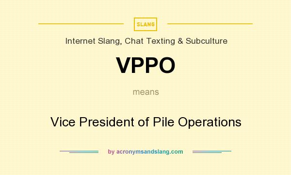What does VPPO mean? It stands for Vice President of Pile Operations