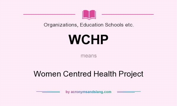 What does WCHP mean? It stands for Women Centred Health Project