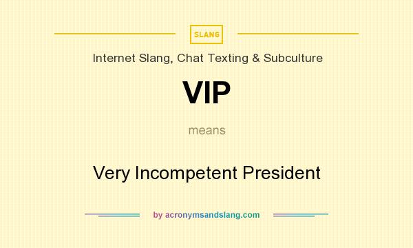 What does VIP mean? It stands for Very Incompetent President