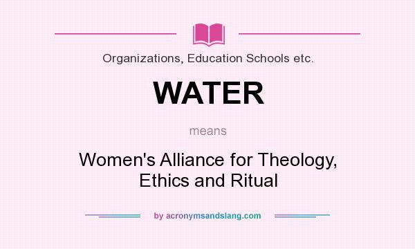 What does WATER mean? It stands for Women`s Alliance for Theology, Ethics and Ritual