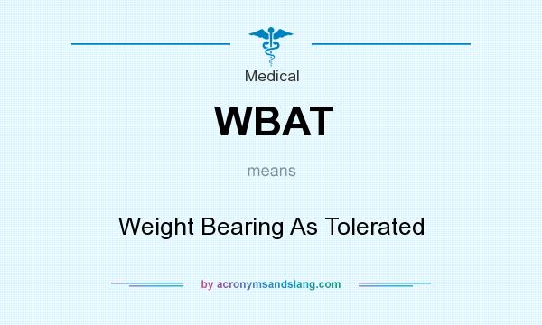 What does WBAT mean? It stands for Weight Bearing As Tolerated