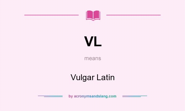 What does VL mean? It stands for Vulgar Latin