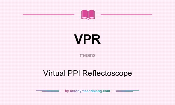 What does VPR mean? It stands for Virtual PPI Reflectoscope
