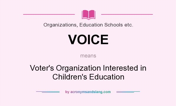 What does VOICE mean? It stands for Voter`s Organization Interested in Children`s Education