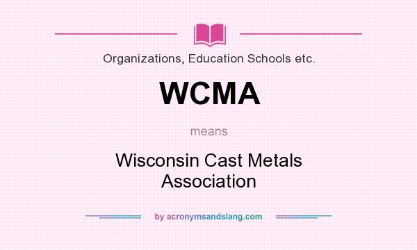 What does WCMA mean? It stands for Wisconsin Cast Metals Association