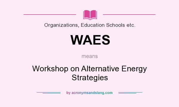 What does WAES mean? It stands for Workshop on Alternative Energy Strategies