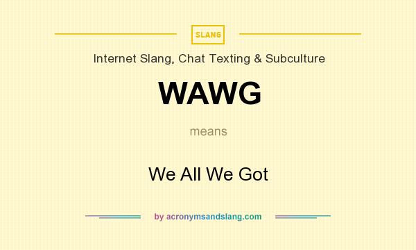 What does WAWG mean? It stands for We All We Got