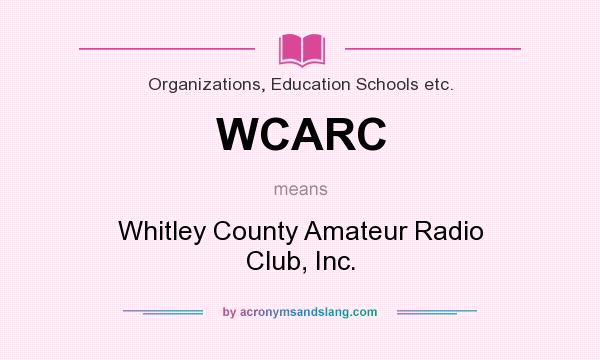 What does WCARC mean? It stands for Whitley County Amateur Radio Club, Inc.
