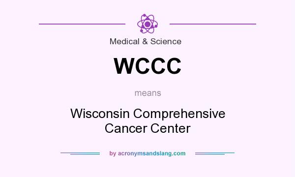 What does WCCC mean? It stands for Wisconsin Comprehensive Cancer Center