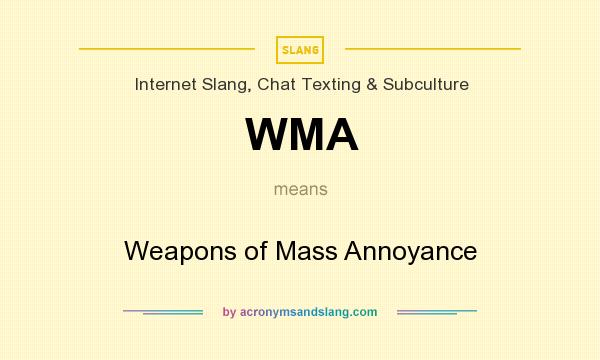 What does WMA mean? It stands for Weapons of Mass Annoyance