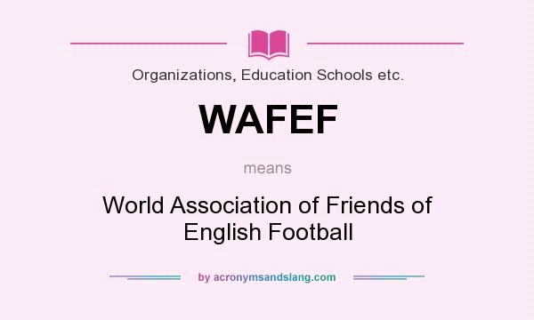 What does WAFEF mean? It stands for World Association of Friends of English Football