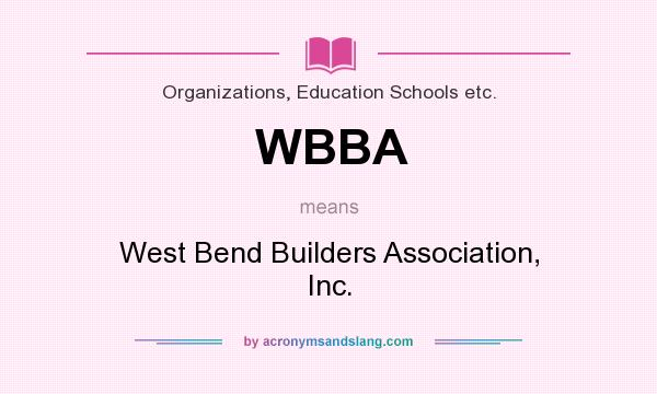 What does WBBA mean? It stands for West Bend Builders Association, Inc.