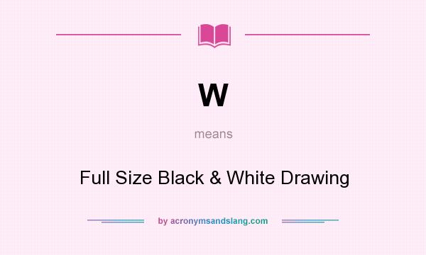What does W mean? It stands for Full Size Black & White Drawing
