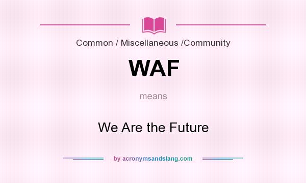 What does WAF mean? It stands for We Are the Future