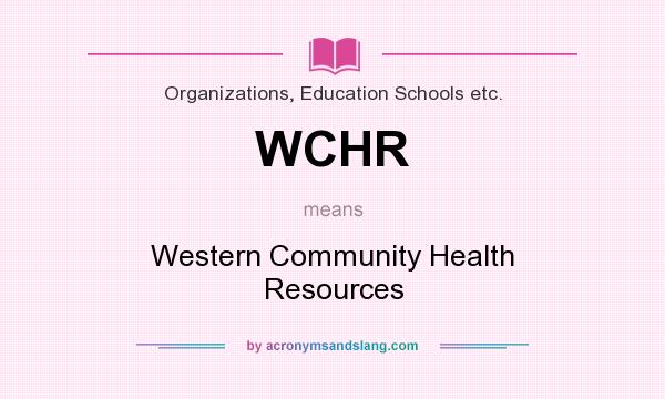 What does WCHR mean? It stands for Western Community Health Resources