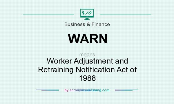 What does WARN mean? It stands for Worker Adjustment and Retraining Notification Act of 1988
