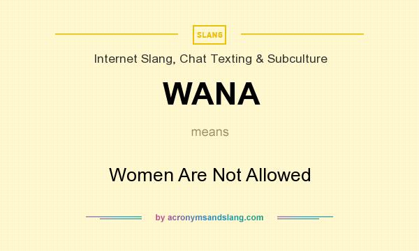 What does WANA mean? It stands for Women Are Not Allowed