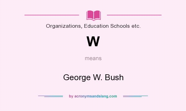 What does W mean? It stands for George W. Bush