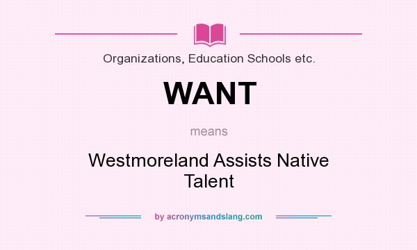 What does WANT mean? It stands for Westmoreland Assists Native Talent