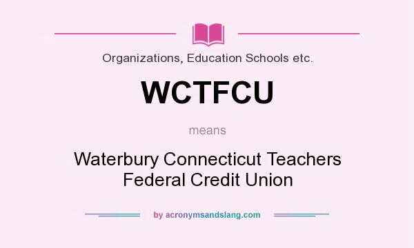 What does WCTFCU mean? It stands for Waterbury Connecticut Teachers Federal Credit Union