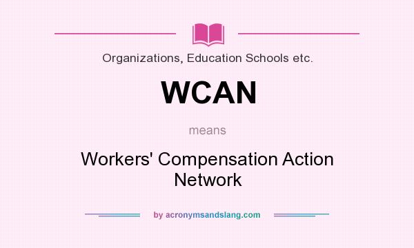 What does WCAN mean? It stands for Workers` Compensation Action Network