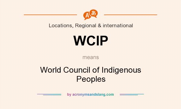 What does WCIP mean? It stands for World Council of Indigenous Peoples