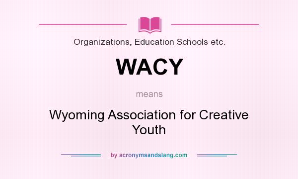 What does WACY mean? It stands for Wyoming Association for Creative Youth