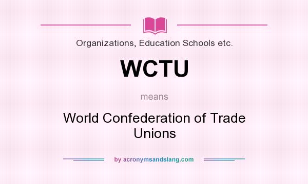 What does WCTU mean? It stands for World Confederation of Trade Unions