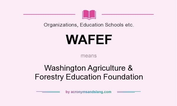What does WAFEF mean? It stands for Washington Agriculture & Forestry Education Foundation